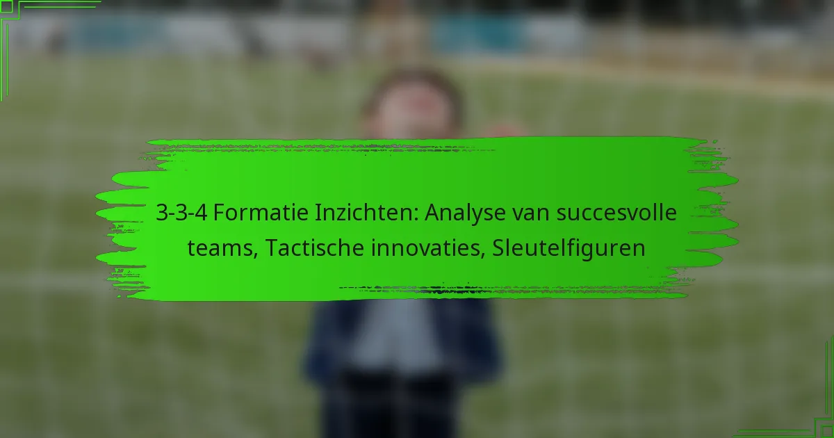 3-3-4 Formatie Inzichten: Analyse van succesvolle teams, Tactische innovaties, Sleutelfiguren