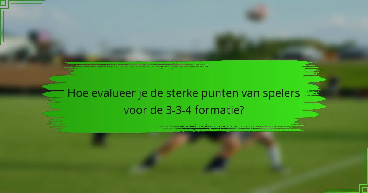 Hoe evalueer je de sterke punten van spelers voor de 3-3-4 formatie?