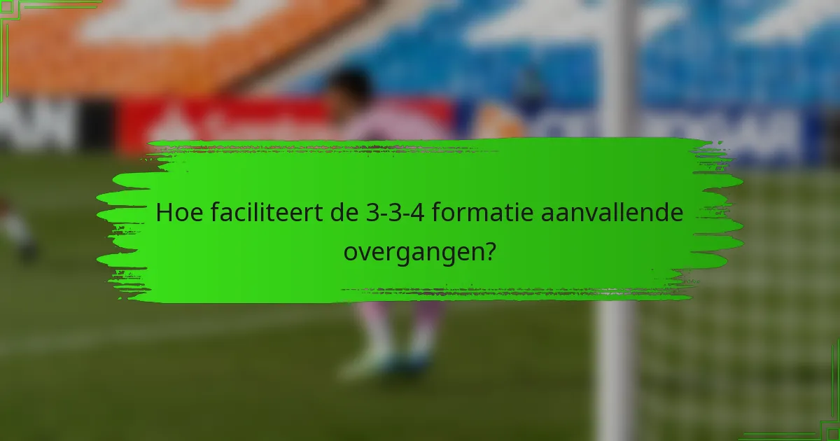 Hoe faciliteert de 3-3-4 formatie aanvallende overgangen?