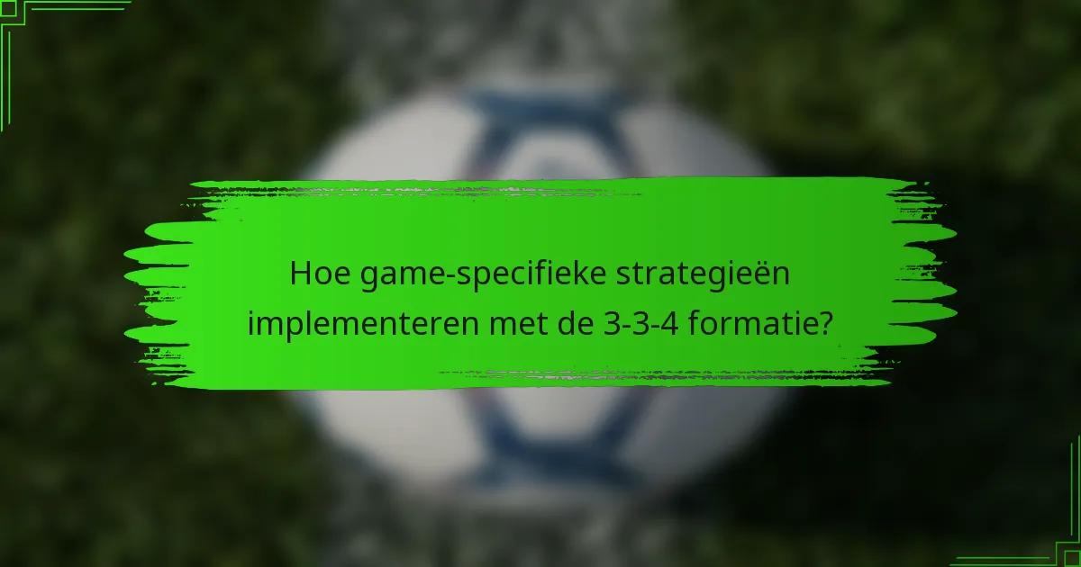 Hoe game-specifieke strategieën implementeren met de 3-3-4 formatie?