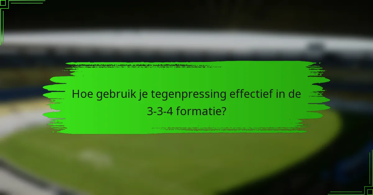 Hoe gebruik je tegenpressing effectief in de 3-3-4 formatie?