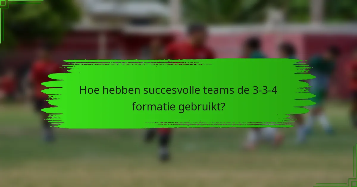 Hoe hebben succesvolle teams de 3-3-4 formatie gebruikt?