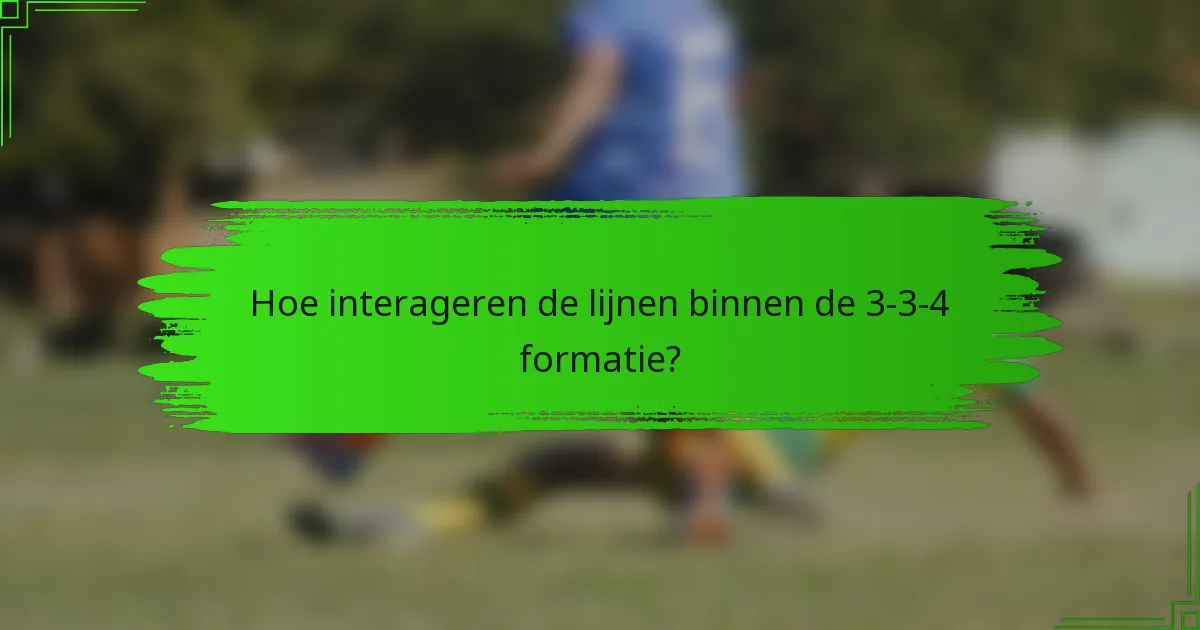 Hoe interageren de lijnen binnen de 3-3-4 formatie?