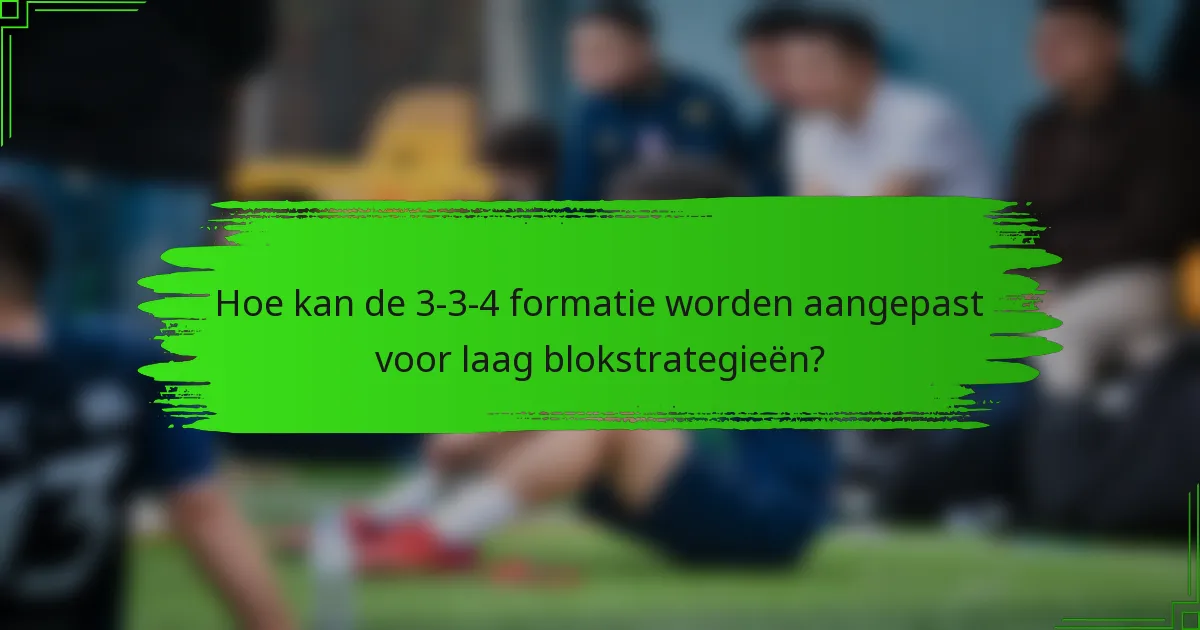 Hoe kan de 3-3-4 formatie worden aangepast voor laag blokstrategieën?