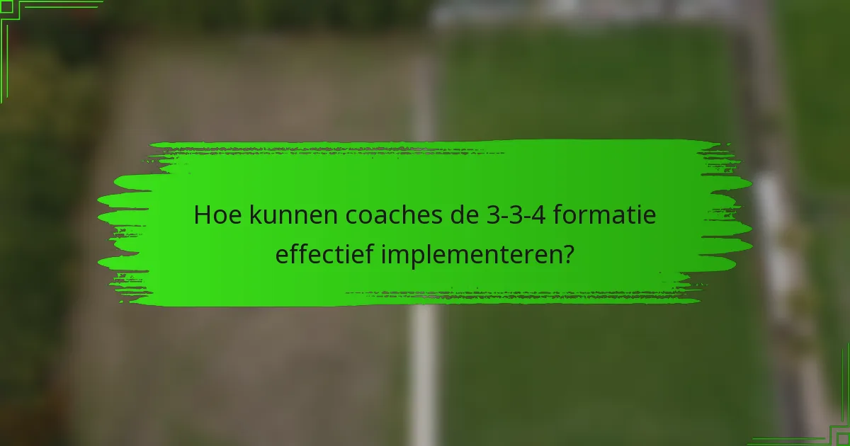 Hoe kunnen coaches de 3-3-4 formatie effectief implementeren?