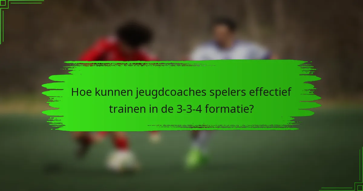 Hoe kunnen jeugdcoaches spelers effectief trainen in de 3-3-4 formatie?