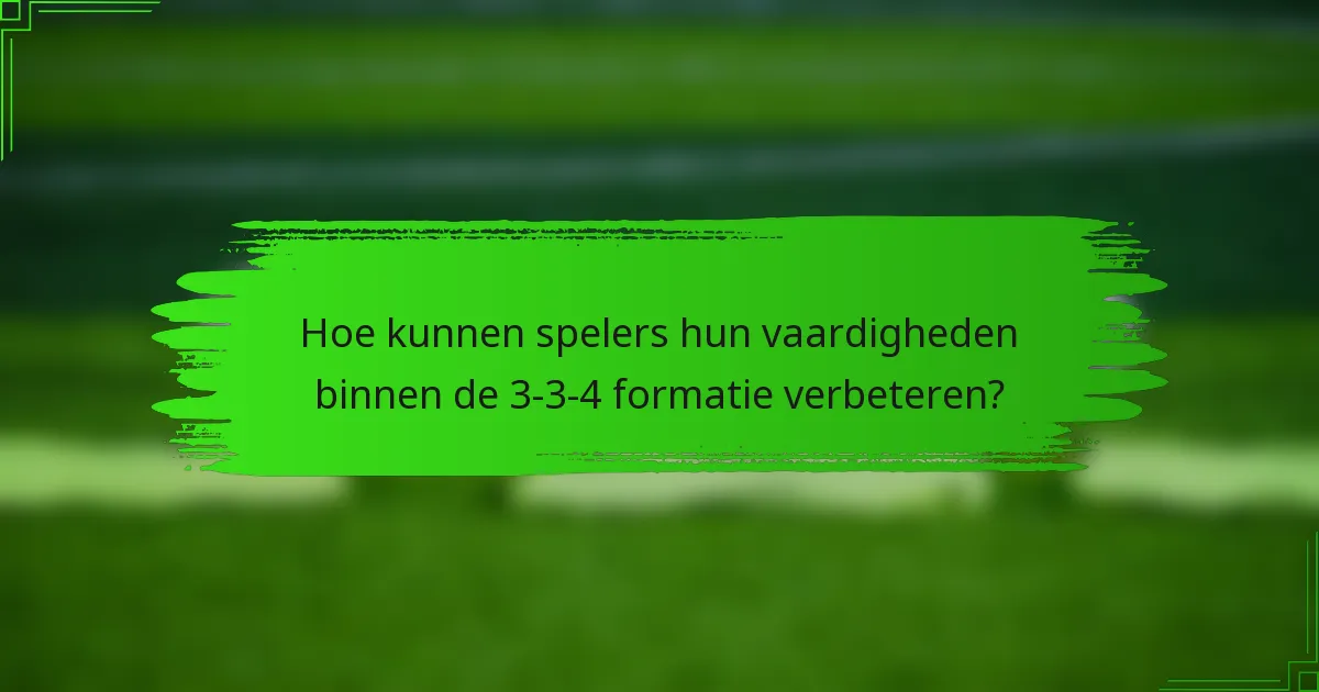 Hoe kunnen spelers hun vaardigheden binnen de 3-3-4 formatie verbeteren?