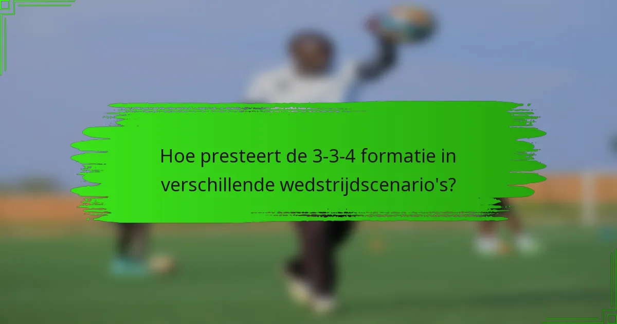 Hoe presteert de 3-3-4 formatie in verschillende wedstrijdscenario's?