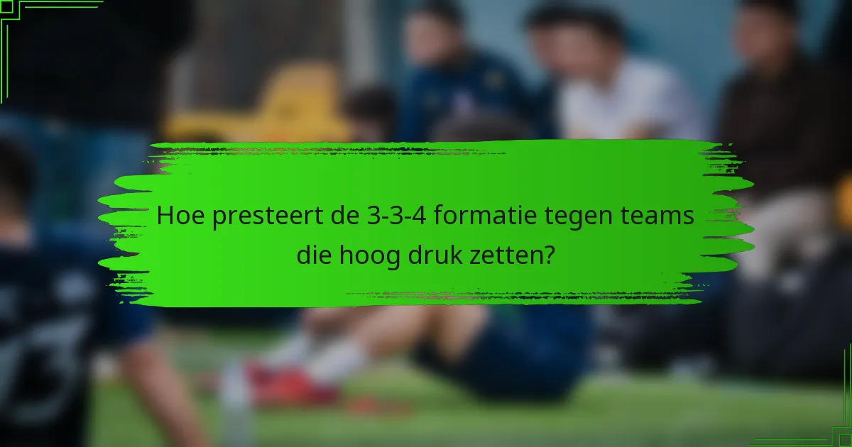 Hoe presteert de 3-3-4 formatie tegen teams die hoog druk zetten?