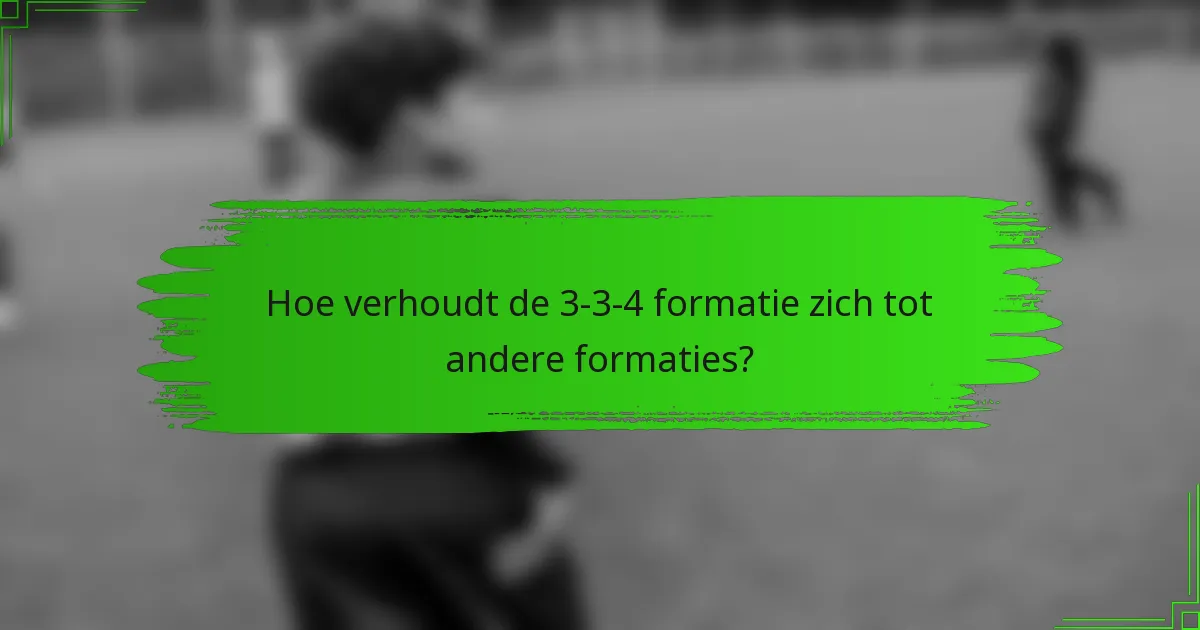 Hoe verhoudt de 3-3-4 formatie zich tot andere formaties?