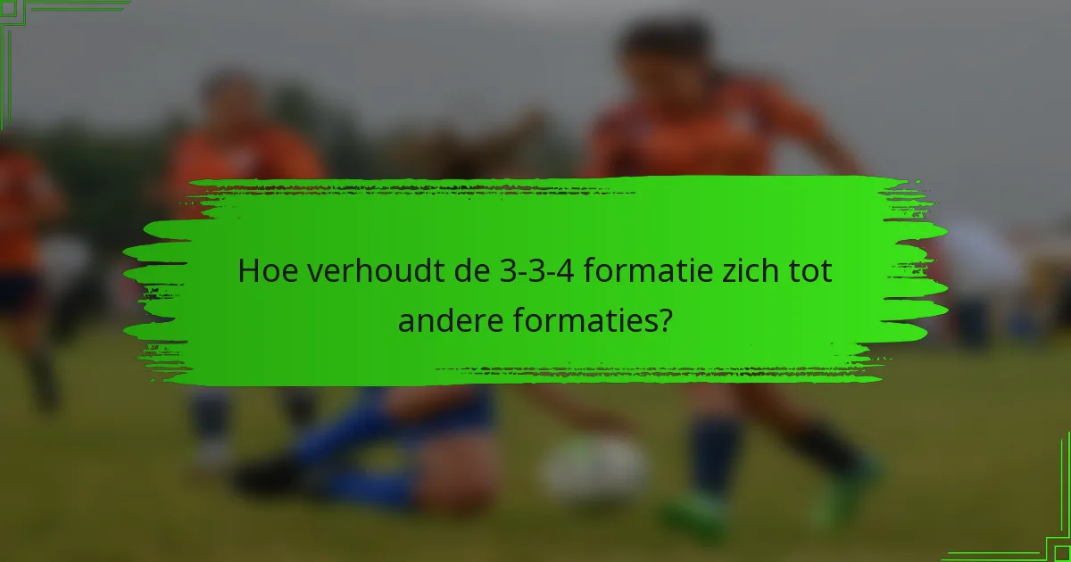 Hoe verhoudt de 3-3-4 formatie zich tot andere formaties?