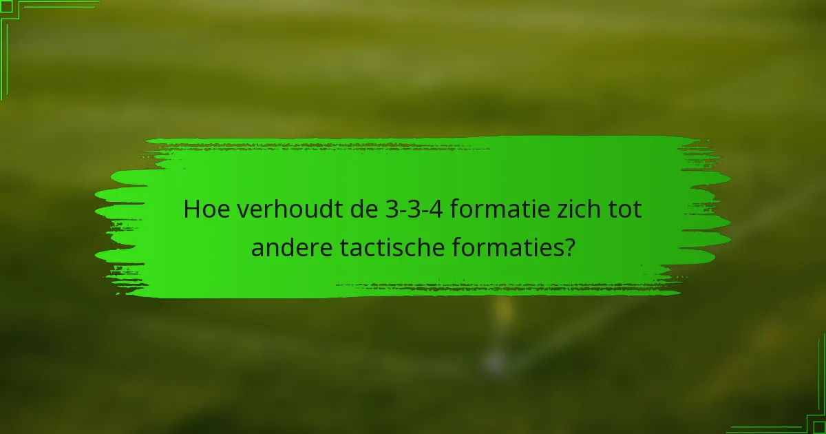 Hoe verhoudt de 3-3-4 formatie zich tot andere tactische formaties?