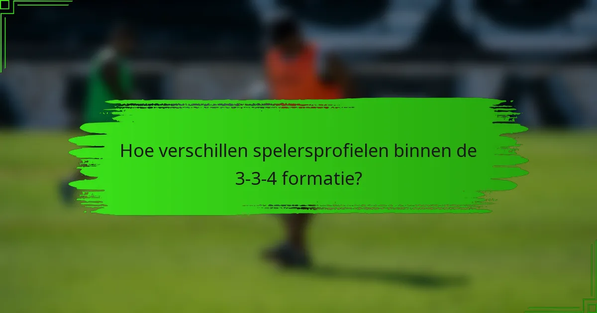 Hoe verschillen spelersprofielen binnen de 3-3-4 formatie?