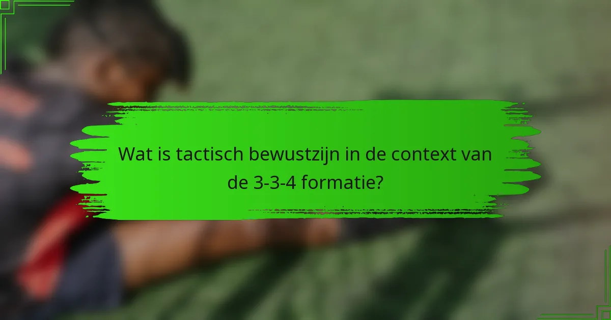 Wat is tactisch bewustzijn in de context van de 3-3-4 formatie?