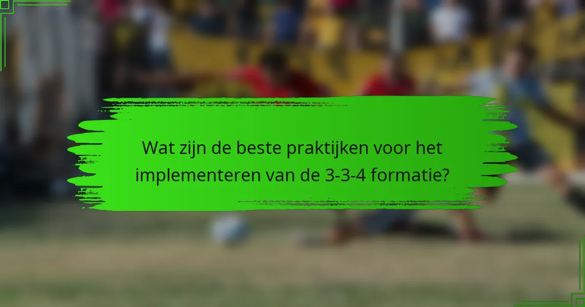 Wat zijn de beste praktijken voor het implementeren van de 3-3-4 formatie?