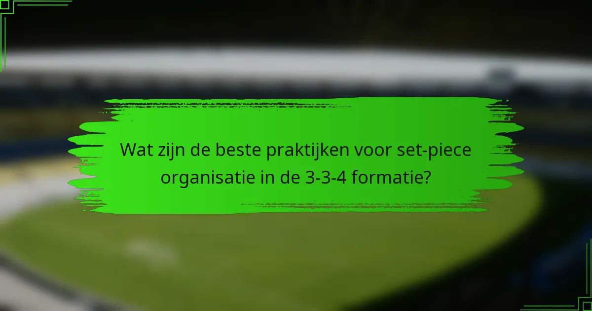 Wat zijn de beste praktijken voor set-piece organisatie in de 3-3-4 formatie?