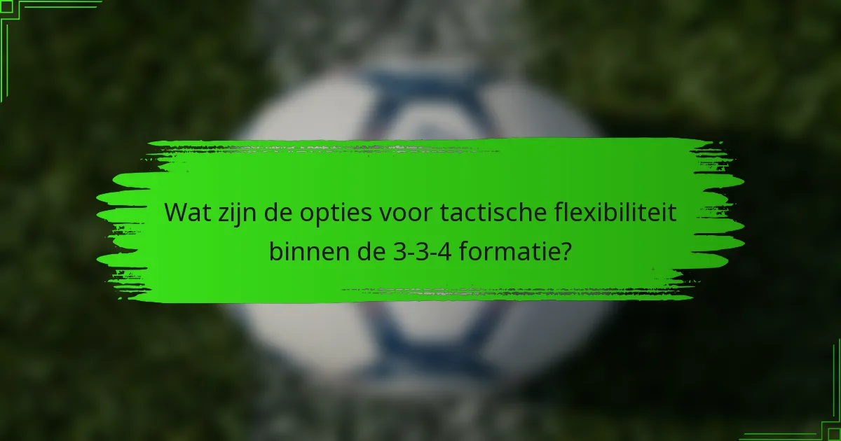 Wat zijn de opties voor tactische flexibiliteit binnen de 3-3-4 formatie?
