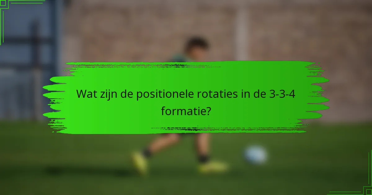 Wat zijn de positionele rotaties in de 3-3-4 formatie?