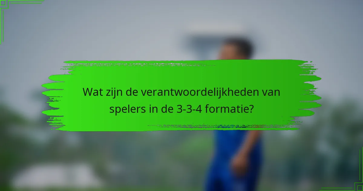 Wat zijn de verantwoordelijkheden van spelers in de 3-3-4 formatie?