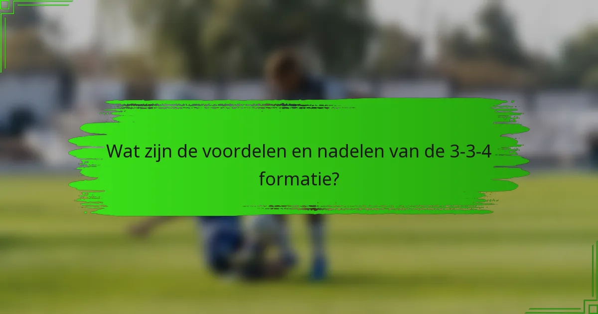 Wat zijn de voordelen en nadelen van de 3-3-4 formatie?