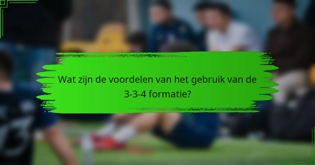 Wat zijn de voordelen van het gebruik van de 3-3-4 formatie?