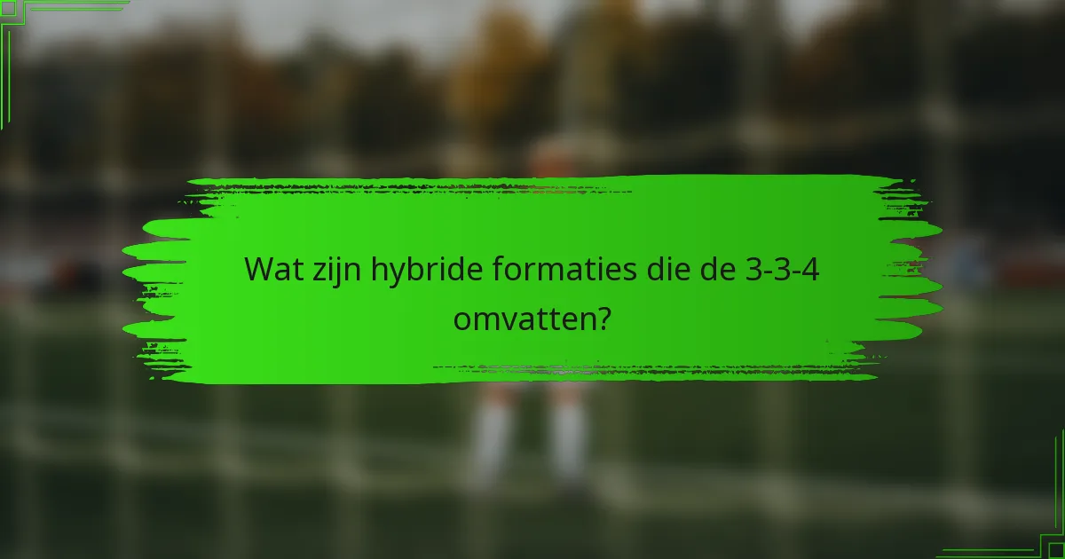Wat zijn hybride formaties die de 3-3-4 omvatten?