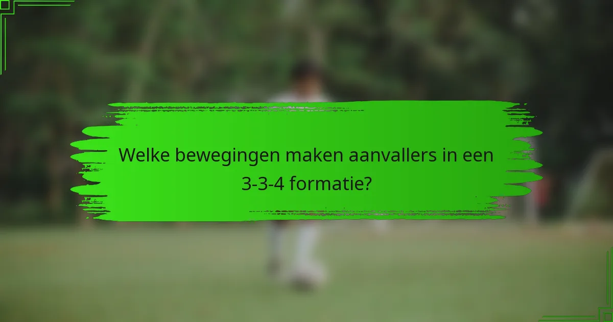 Welke bewegingen maken aanvallers in een 3-3-4 formatie?