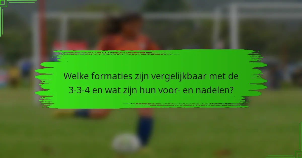 Welke formaties zijn vergelijkbaar met de 3-3-4 en wat zijn hun voor- en nadelen?