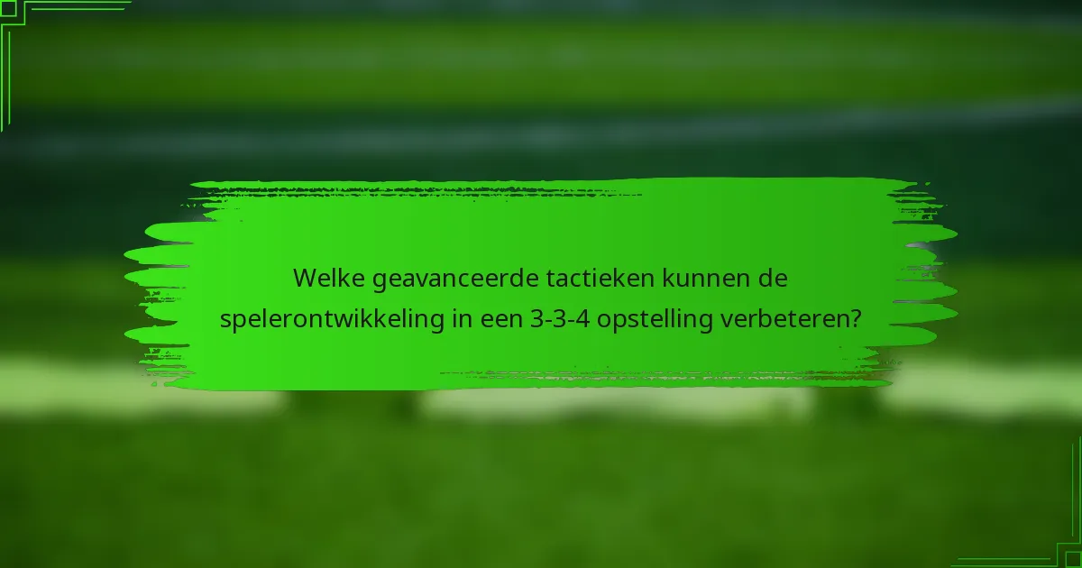 Welke geavanceerde tactieken kunnen de spelerontwikkeling in een 3-3-4 opstelling verbeteren?