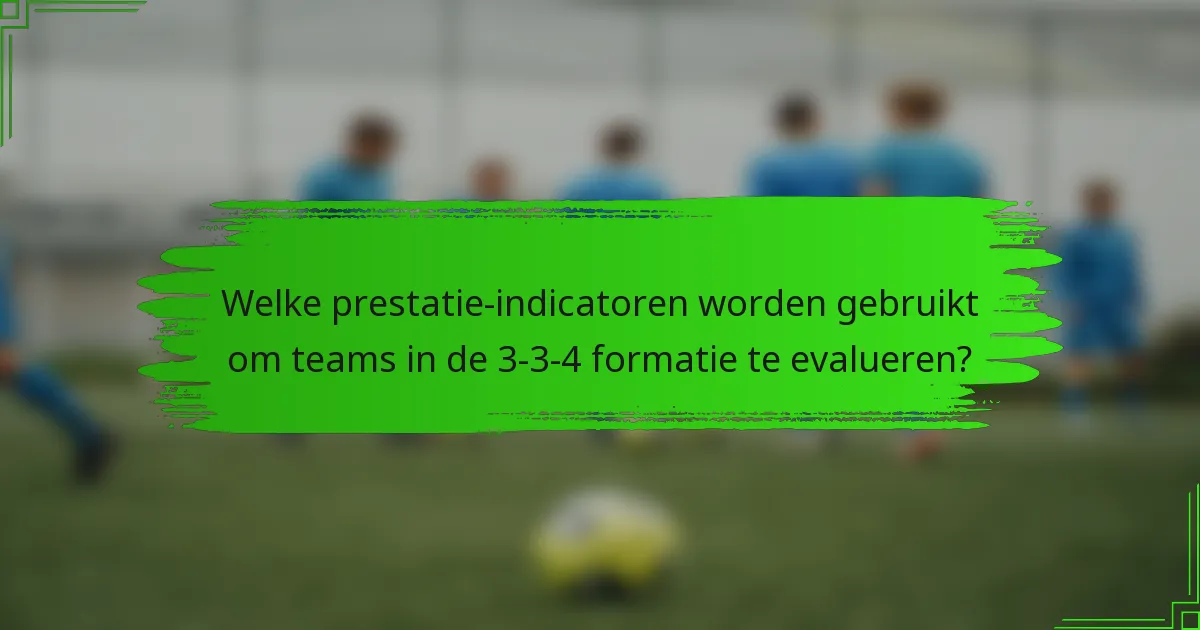 Welke prestatie-indicatoren worden gebruikt om teams in de 3-3-4 formatie te evalueren?