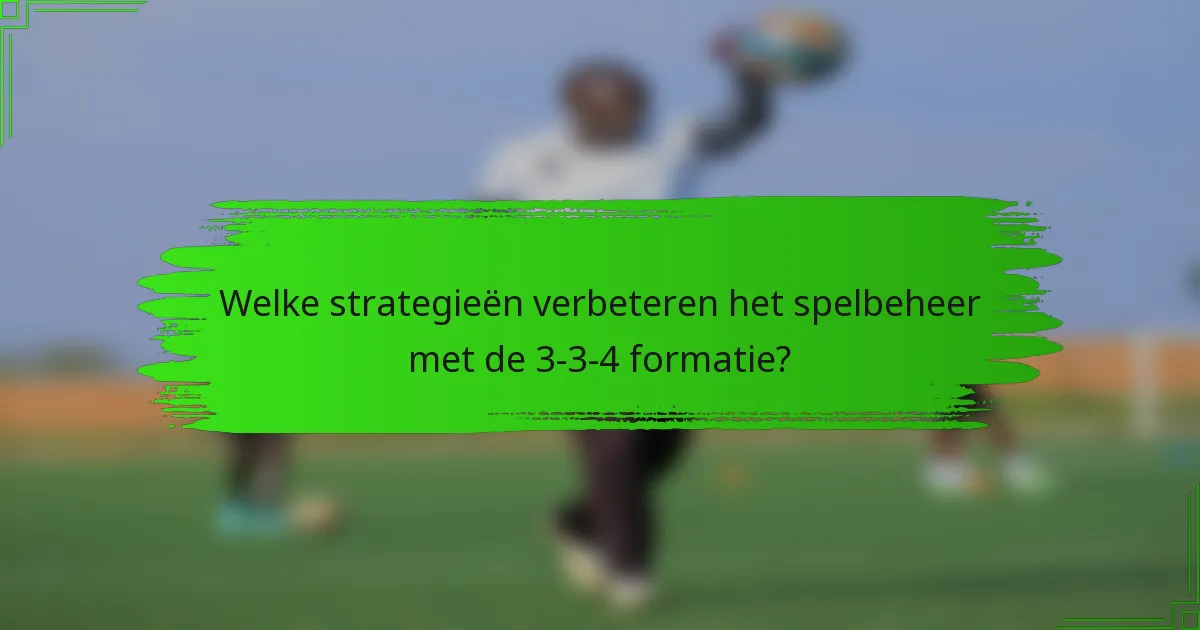 Welke strategieën verbeteren het spelbeheer met de 3-3-4 formatie?