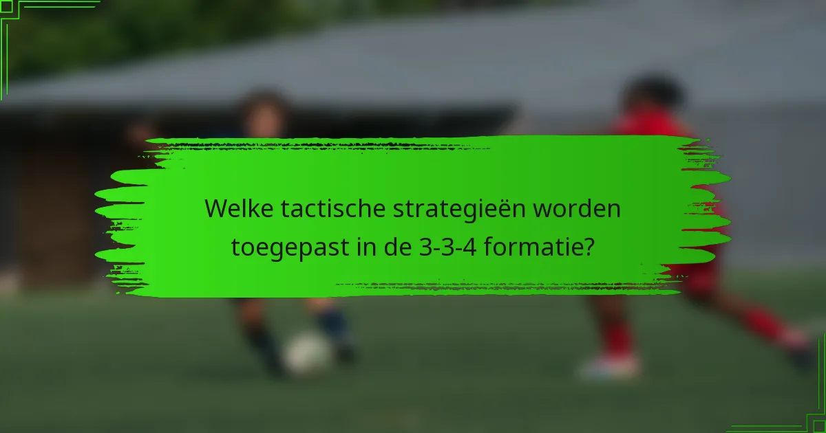 Welke tactische strategieën worden toegepast in de 3-3-4 formatie?