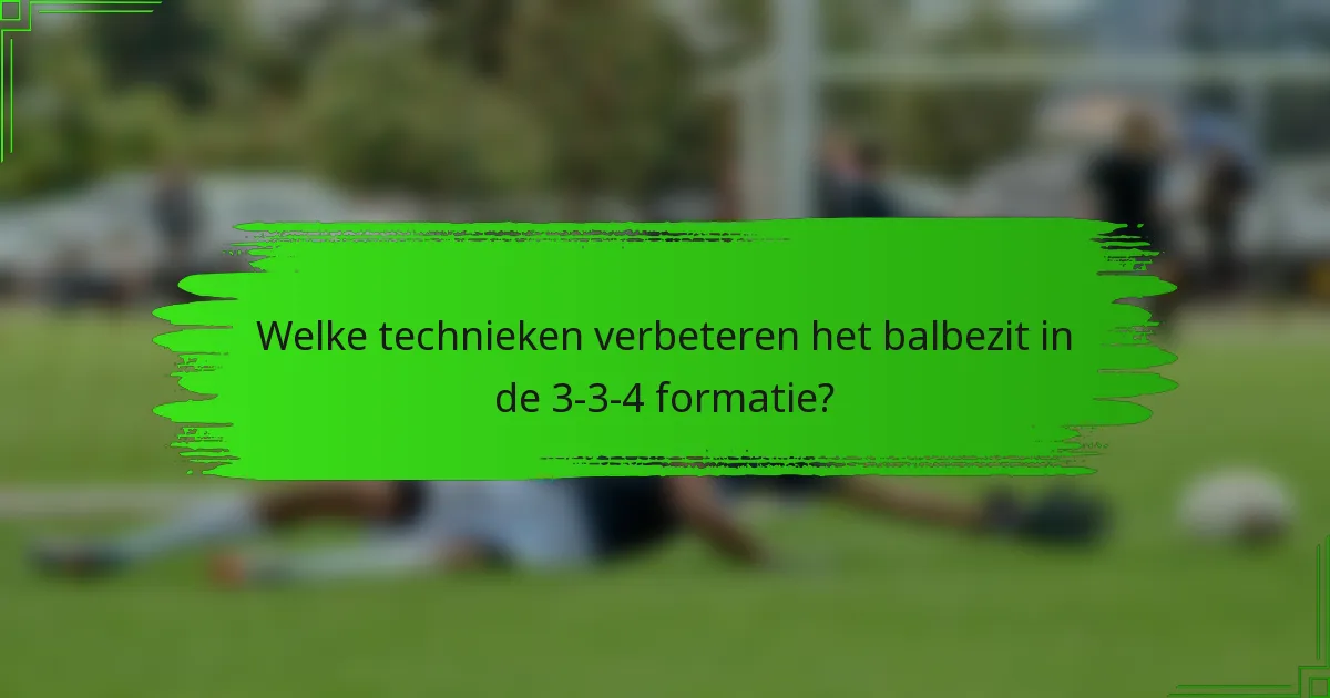 Welke technieken verbeteren het balbezit in de 3-3-4 formatie?
