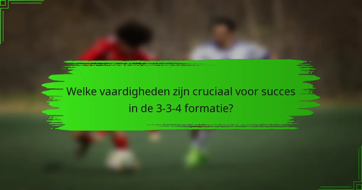 Welke vaardigheden zijn cruciaal voor succes in de 3-3-4 formatie?